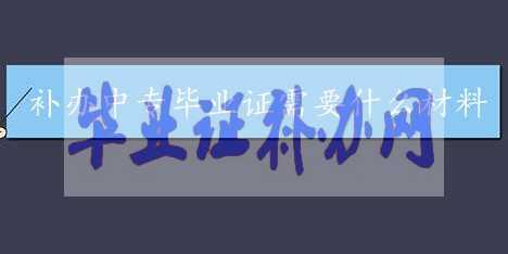 中專畢業(yè)證補辦需要什么資料？